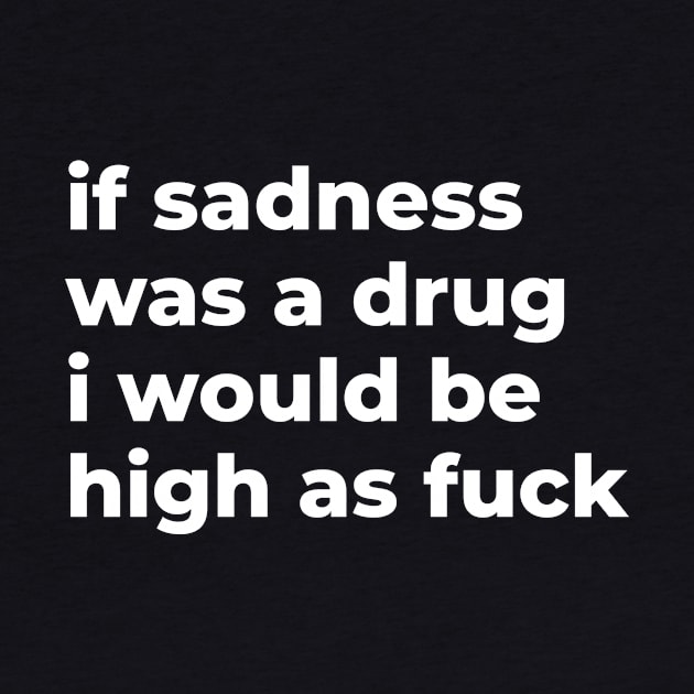 If Sadness Was A Drug, I Would Be High As Fuck by Express YRSLF